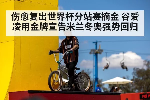 伤愈复出世界杯分站赛摘金 谷爱凌用金牌宣告米兰冬奥强势回归