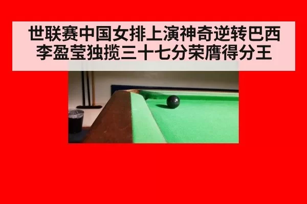 世联赛中国女排上演神奇逆转巴西李盈莹独揽三十七分荣膺得分王